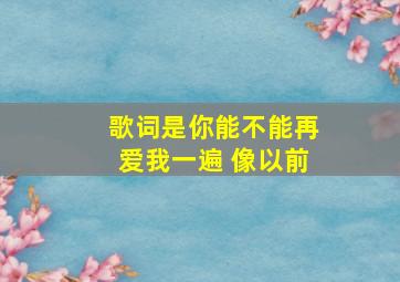 歌词是你能不能再爱我一遍 像以前